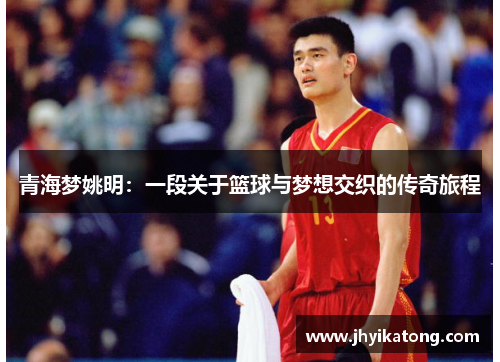 青海梦姚明：一段关于篮球与梦想交织的传奇旅程