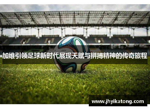 加维引领足球新时代展现天赋与拼搏精神的传奇旅程