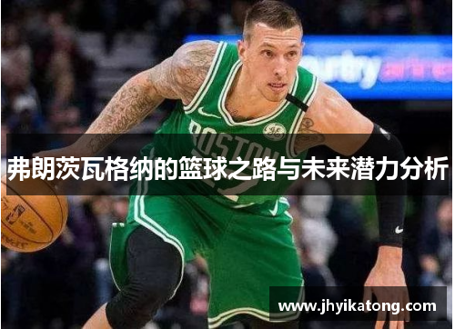 弗朗茨瓦格纳的篮球之路与未来潜力分析