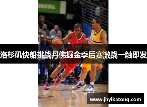 洛杉矶快船挑战丹佛掘金季后赛激战一触即发