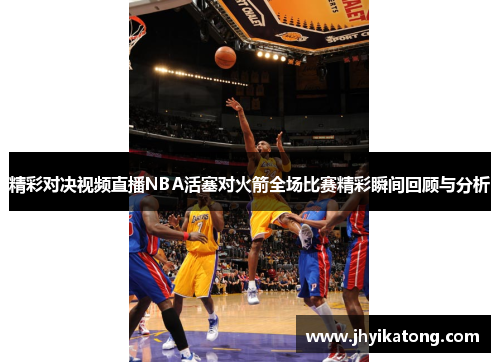 精彩对决视频直播NBA活塞对火箭全场比赛精彩瞬间回顾与分析